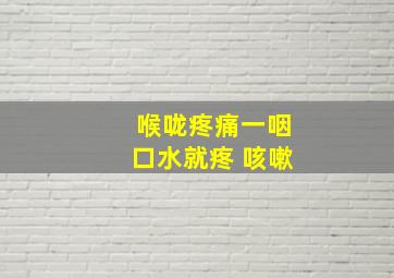 喉咙疼痛一咽口水就疼 咳嗽